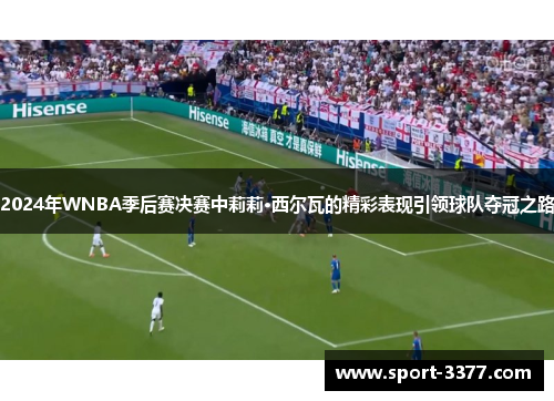 2024年WNBA季后赛决赛中莉莉·西尔瓦的精彩表现引领球队夺冠之路