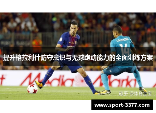 提升格拉利什防守意识与无球跑动能力的全面训练方案
