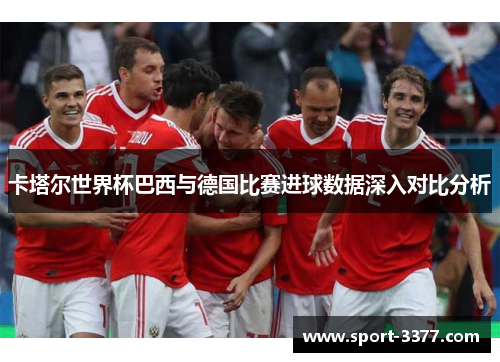 卡塔尔世界杯巴西与德国比赛进球数据深入对比分析