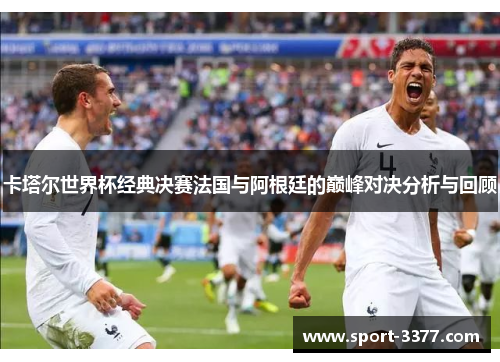 卡塔尔世界杯经典决赛法国与阿根廷的巅峰对决分析与回顾