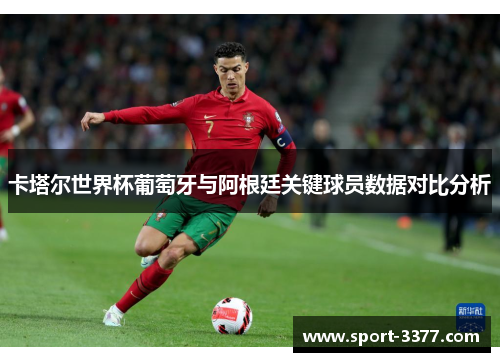 卡塔尔世界杯葡萄牙与阿根廷关键球员数据对比分析