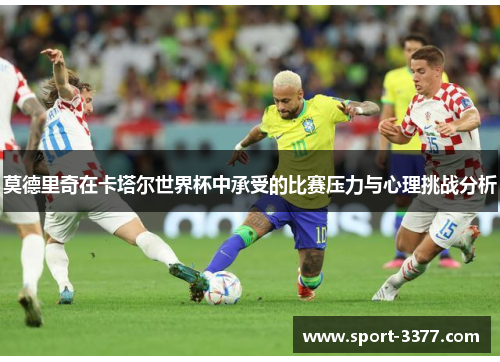 莫德里奇在卡塔尔世界杯中承受的比赛压力与心理挑战分析