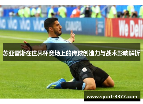 苏亚雷斯在世界杯赛场上的传球创造力与战术影响解析