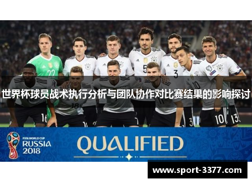 世界杯球员战术执行分析与团队协作对比赛结果的影响探讨