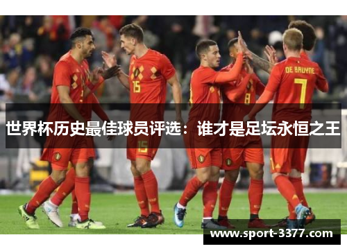 世界杯历史最佳球员评选：谁才是足坛永恒之王