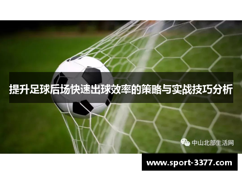 提升足球后场快速出球效率的策略与实战技巧分析