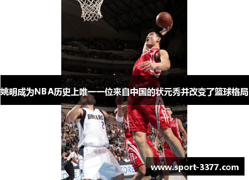 姚明成为NBA历史上唯一一位来自中国的状元秀并改变了篮球格局