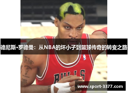 德尼斯·罗德曼：从NBA的坏小子到篮球传奇的转变之路