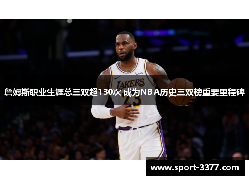 詹姆斯职业生涯总三双超130次 成为NBA历史三双榜重要里程碑