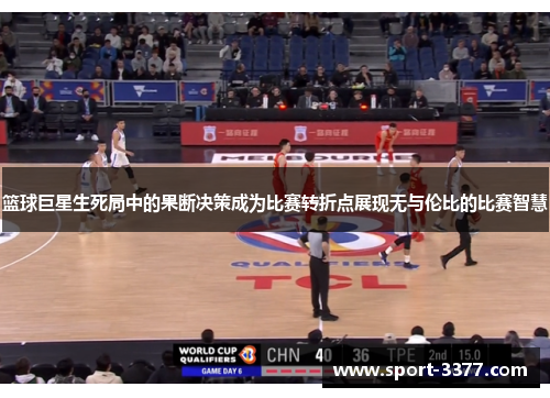 篮球巨星生死局中的果断决策成为比赛转折点展现无与伦比的比赛智慧