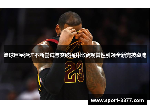 篮球巨星通过不断尝试与突破提升比赛观赏性引领全新竞技潮流