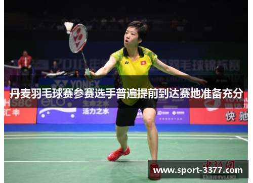 丹麦羽毛球赛参赛选手普遍提前到达赛地准备充分