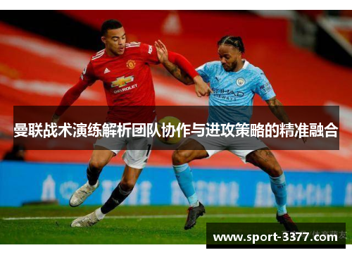 曼联战术演练解析团队协作与进攻策略的精准融合