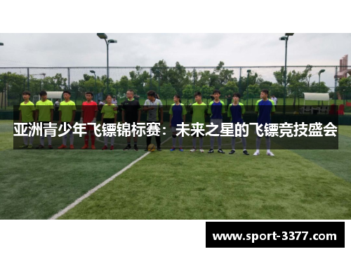 亚洲青少年飞镖锦标赛：未来之星的飞镖竞技盛会