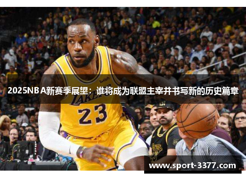 2025NBA新赛季展望：谁将成为联盟主宰并书写新的历史篇章