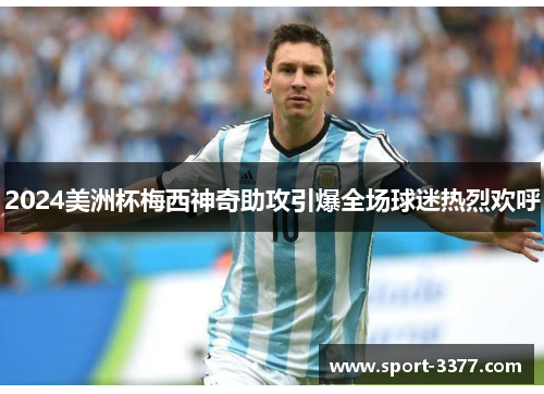 2024美洲杯梅西神奇助攻引爆全场球迷热烈欢呼