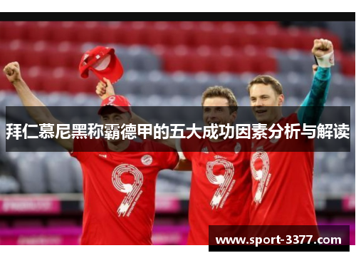 拜仁慕尼黑称霸德甲的五大成功因素分析与解读
