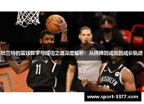 杜兰特的篮球哲学与成功之道深度解析：从拼搏到成就的成长轨迹