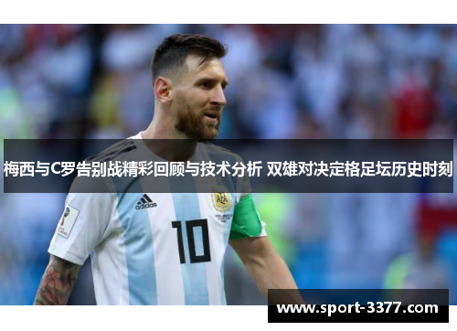 梅西与C罗告别战精彩回顾与技术分析 双雄对决定格足坛历史时刻