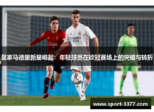 皇家马德里新星崛起：年轻球员在欧冠赛场上的突破与转折