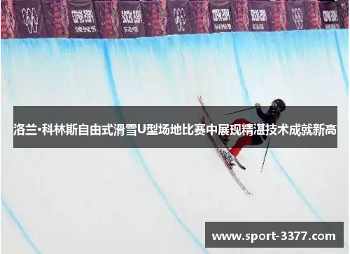 洛兰·科林斯自由式滑雪U型场地比赛中展现精湛技术成就新高