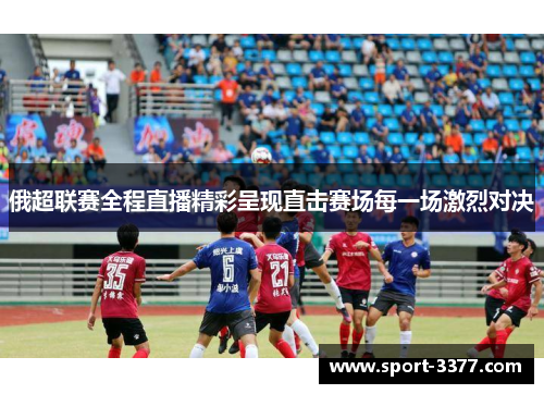 俄超联赛全程直播精彩呈现直击赛场每一场激烈对决