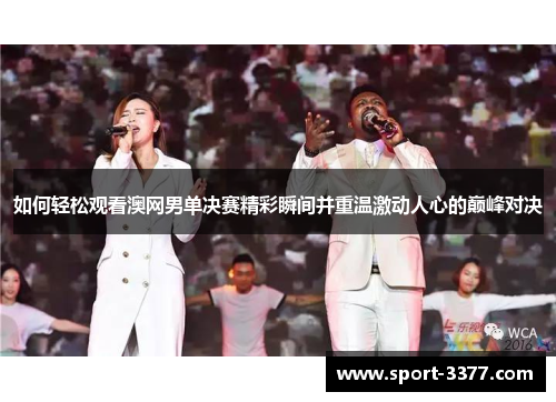 如何轻松观看澳网男单决赛精彩瞬间并重温激动人心的巅峰对决