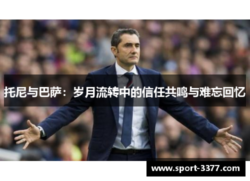 托尼与巴萨：岁月流转中的信任共鸣与难忘回忆