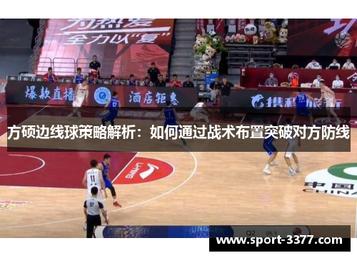 方硕边线球策略解析：如何通过战术布置突破对方防线
