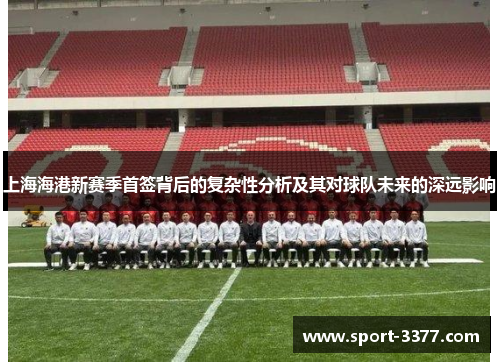 上海海港新赛季首签背后的复杂性分析及其对球队未来的深远影响