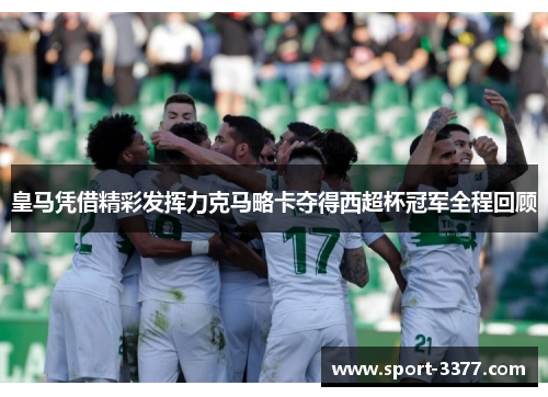 皇马凭借精彩发挥力克马略卡夺得西超杯冠军全程回顾
