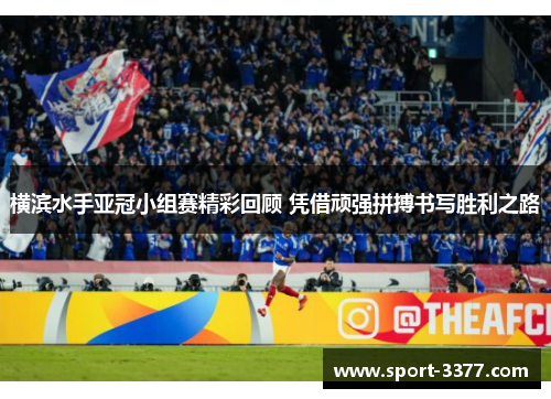 横滨水手亚冠小组赛精彩回顾 凭借顽强拼搏书写胜利之路