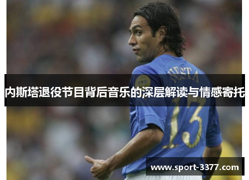 内斯塔退役节目背后音乐的深层解读与情感寄托