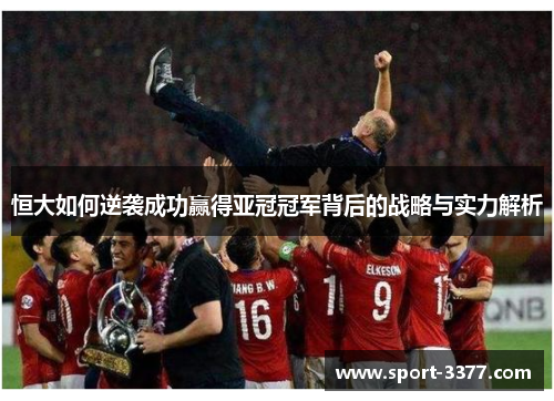 恒大如何逆袭成功赢得亚冠冠军背后的战略与实力解析