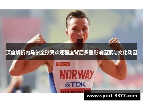 深度解析内马尔全球受欢迎程度背后多重影响因素与文化动因